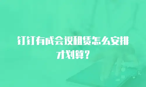钉钉有成会议租赁怎么安排才划算？