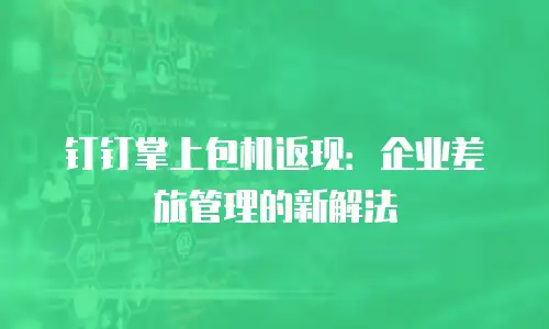 钉钉掌上包机返现：企业差旅管理的新解法