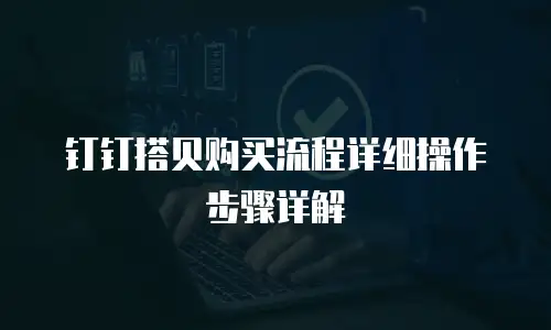 钉钉搭贝购买流程详细操作步骤详解