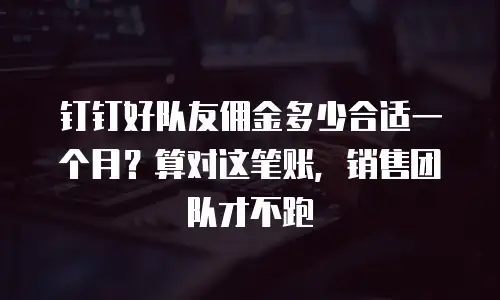 钉钉好队友佣金多少合适一个月？算对这笔账，销售团队才不跑