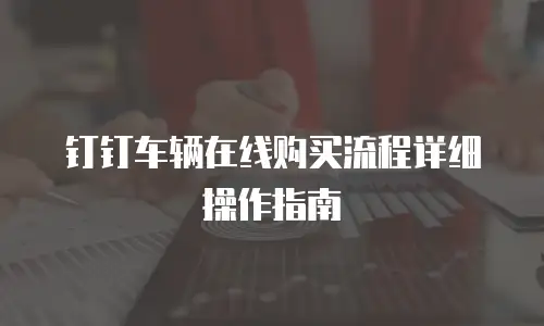 钉钉车辆在线购买流程详细操作指南