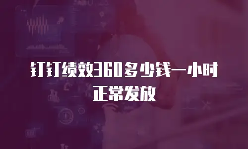 钉钉绩效360多少钱一小时正常发放