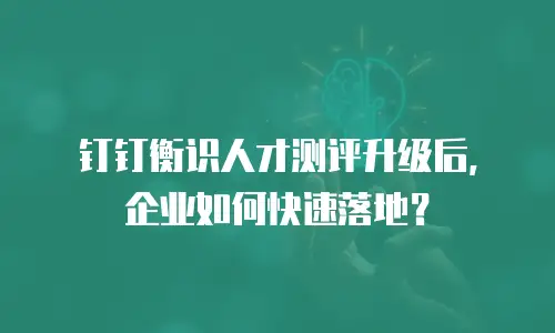 钉钉衡识人才测评升级后，企业如何快速落地？