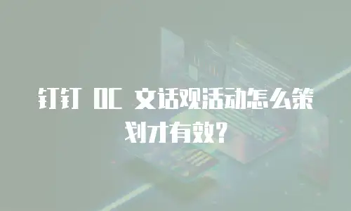 钉钉 OC 文话观活动怎么策划才有效？