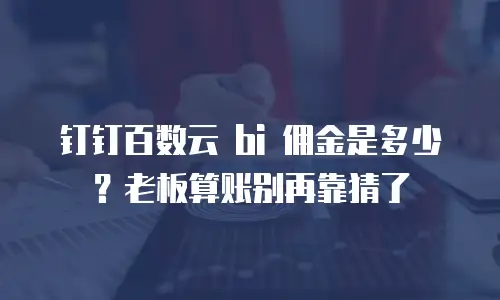 钉钉百数云 bi 佣金是多少？老板算账别再靠猜了