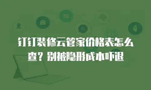 钉钉装修云管家价格表怎么查？别被隐形成本吓退