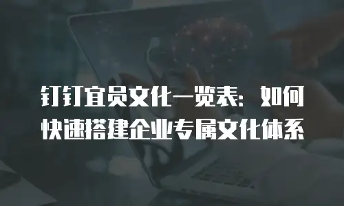 钉钉宜员文化一览表：如何快速搭建企业专属文化体系