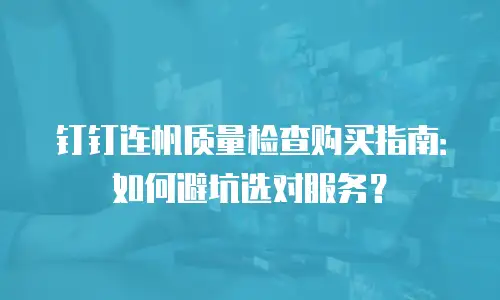 钉钉连帆质量检查购买指南：如何避坑选对服务？