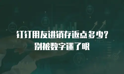 钉钉用友进销存返点多少？别被数字迷了眼