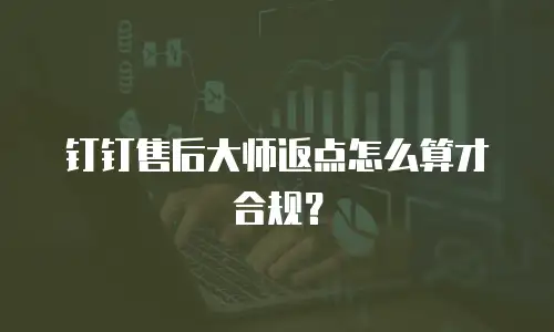 钉钉售后大师返点怎么算才合规？