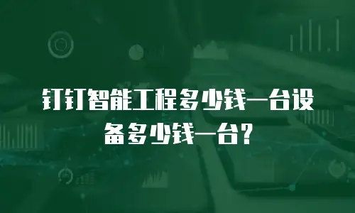 钉钉智能工程多少钱一台设备多少钱一台？