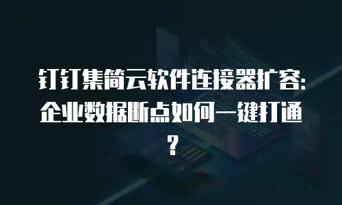 钉钉集简云软件连接器扩容：企业数据断点如何一键打通？