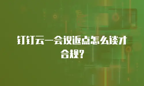 钉钉云一会议返点怎么谈才合规？