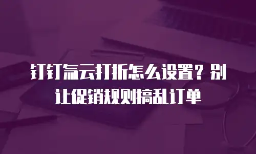 钉钉氚云打折怎么设置？别让促销规则搞乱订单