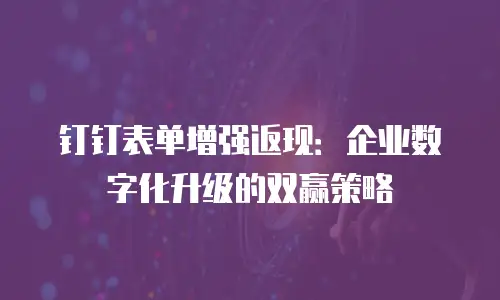 钉钉表单增强返现：企业数字化升级的双赢策略