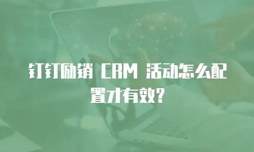 钉钉励销 CRM 活动怎么配置才有效？