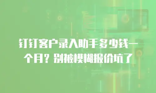 钉钉客户录入助手多少钱一个月？别被模糊报价坑了