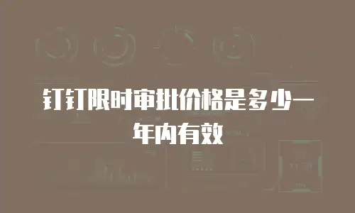 钉钉限时审批价格是多少一年内有效
