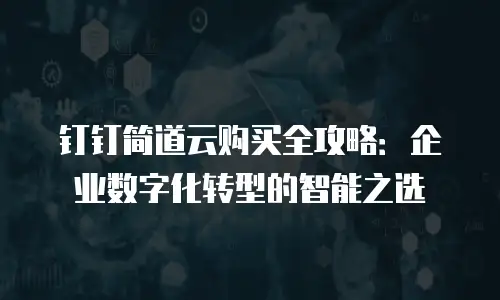 钉钉简道云购买全攻略：企业数字化转型的智能之选