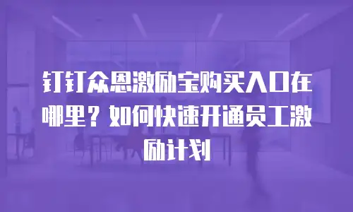 钉钉众恩激励宝购买入口在哪里？如何快速开通员工激励计划