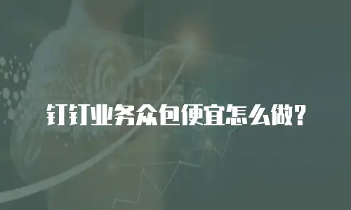 钉钉业务众包便宜怎么做？