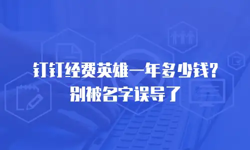 钉钉经费英雄一年多少钱？别被名字误导了