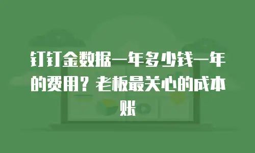 钉钉金数据一年多少钱一年的费用？老板最关心的成本账