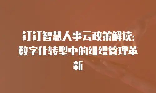 钉钉智慧人事云政策解读：数字化转型中的组织管理革新
