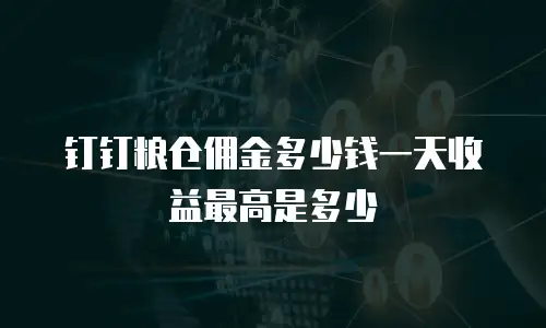 钉钉粮仓佣金多少钱一天收益最高是多少