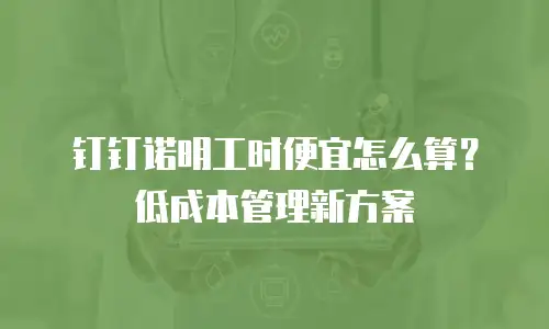 钉钉诺明工时便宜怎么算？低成本管理新方案