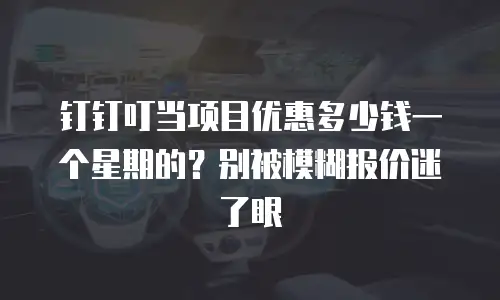 钉钉叮当项目优惠多少钱一个星期的？别被模糊报价迷了眼