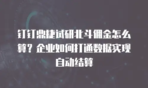 钉钉鼎捷试研北斗佣金怎么算？企业如何打通数据实现自动结算