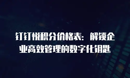 钉钉悦积分价格表：解锁企业高效管理的数字化钥匙