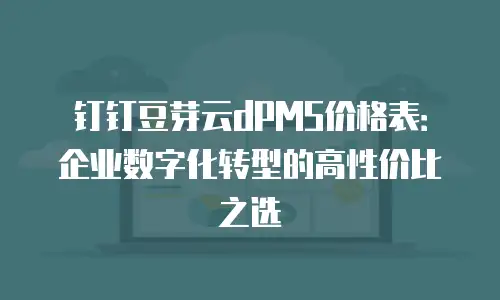 钉钉豆芽云dPMS价格表：企业数字化转型的高性价比之选