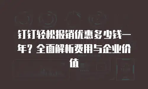 钉钉轻松报销优惠多少钱一年？全面解析费用与企业价值