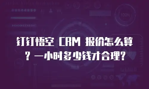 钉钉悟空 CRM 报价怎么算？一小时多少钱才合理？