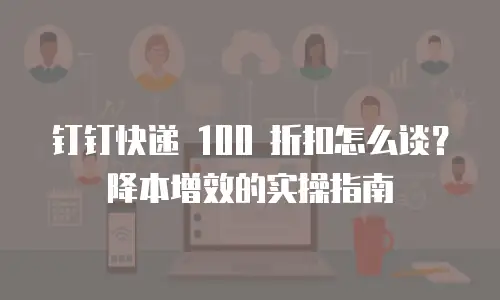 钉钉快递 100 折扣怎么谈？降本增效的实操指南