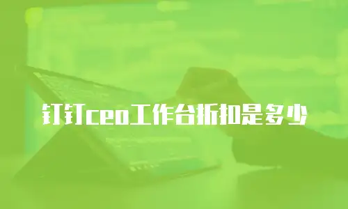 钉钉ceo工作台折扣是多少