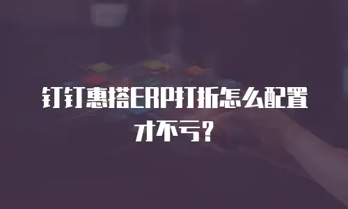 钉钉惠搭ERP打折怎么配置才不亏？