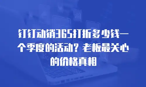 钉钉动销365打折多少钱一个季度的活动？老板最关心的价格真相