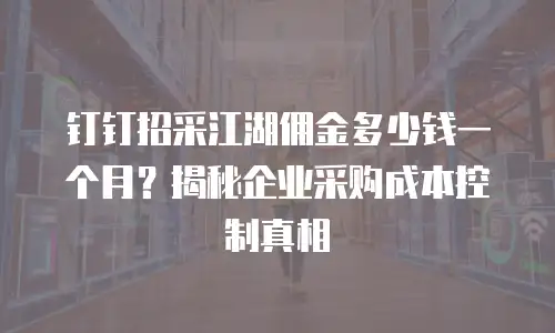 钉钉招采江湖佣金多少钱一个月？揭秘企业采购成本控制真相
