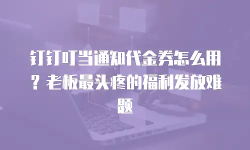 钉钉叮当通知代金券怎么用？老板最头疼的福利发放难题