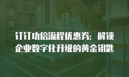 钉钉功倍流程优惠券：解锁企业数字化升级的黄金钥匙