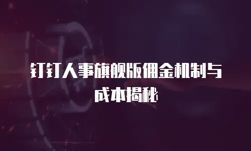 钉钉人事旗舰版佣金机制与成本揭秘