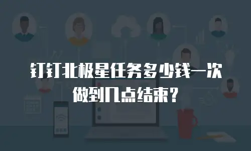 钉钉北极星任务多少钱一次做到几点结束？