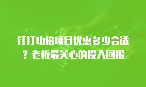 钉钉功倍项目优惠多少合适？老板最关心的投入回报