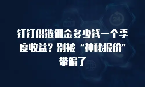 钉钉供链佣金多少钱一个季度收益？别被“神秘报价”带偏了
