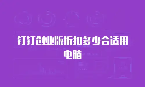 钉钉创业版折扣多少合适用电脑