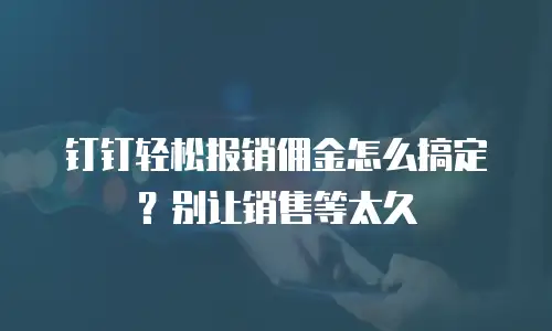 钉钉轻松报销佣金怎么搞定？别让销售等太久