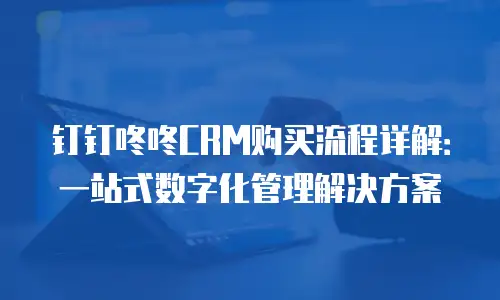 钉钉咚咚CRM购买流程详解：一站式数字化管理解决方案